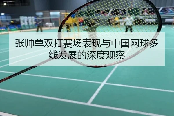张帅单双打赛场表现与中国网球多线发展的深度观察