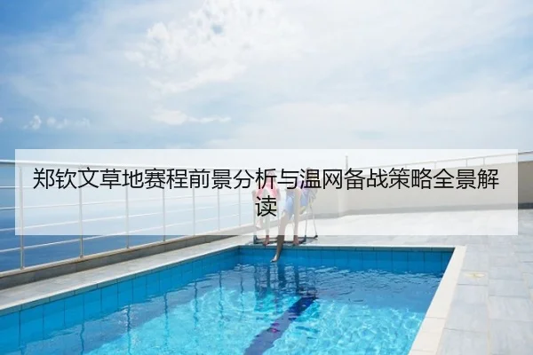 郑钦文草地赛程前景分析与温网备战策略全景解读