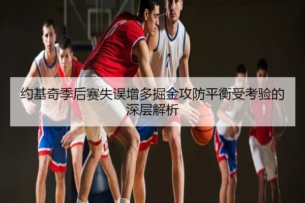 约基奇季后赛失误增多掘金攻防平衡受考验的深层解析