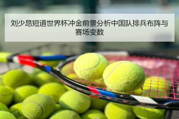 刘少昂短道世界杯冲金前景分析中国队排兵布阵与赛场变数